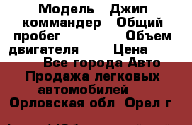  › Модель ­ Джип коммандер › Общий пробег ­ 200 000 › Объем двигателя ­ 3 › Цена ­ 900 000 - Все города Авто » Продажа легковых автомобилей   . Орловская обл.,Орел г.